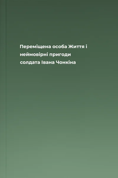 Переміщена особа Життя і неймовірні пригоди солдата Івана Чонкіна