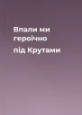 Впали ми героїчно під Крутами