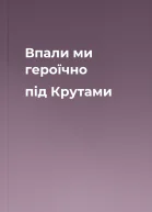 Впали ми героїчно під Крутами