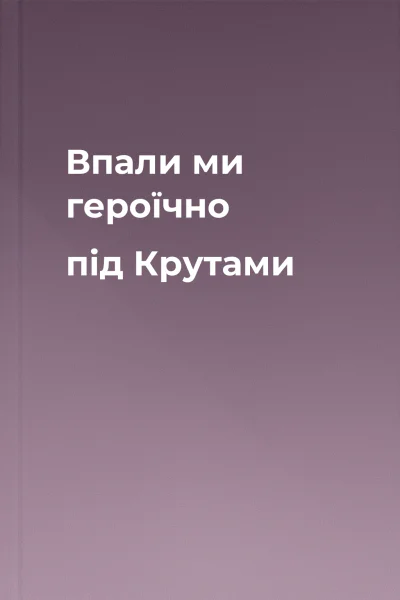 Впали ми героїчно під Крутами