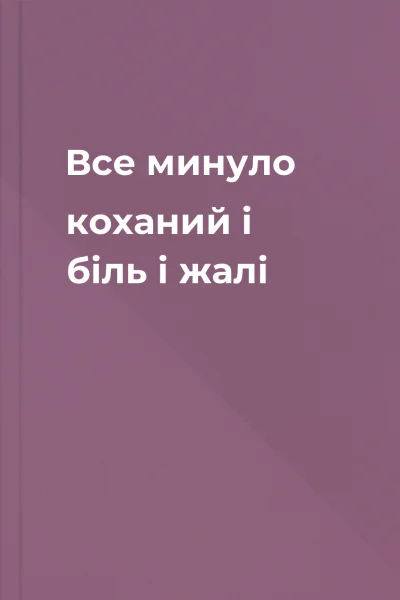 Все минуло коханий  і біль і жалі