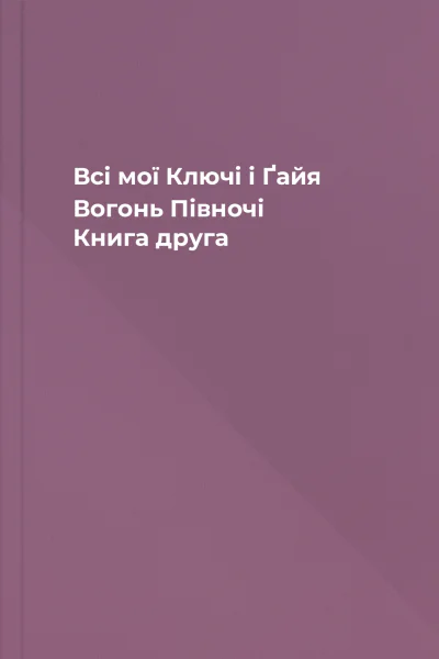 Всі мої Ключі і Ґайя Вогонь Півночі Книга друга