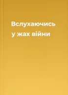 Вслухаючись у жах війни