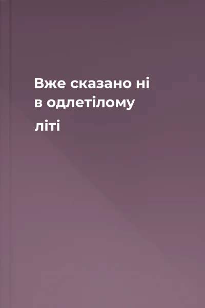 Вже сказано ні в одлетілому літі