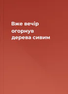 Вже вечір огорнув дерева сивим