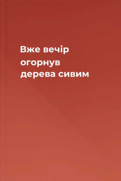 Вже вечір огорнув дерева сивим