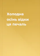 Холодна осінь відки ця печаль