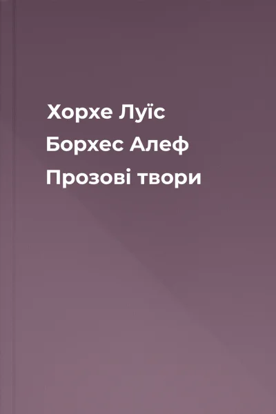 Хорхе Луїс Борхес Алеф Прозові твори