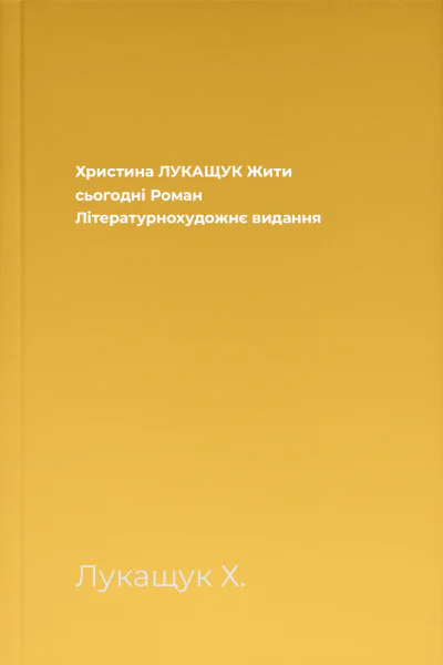 Христина ЛУКАЩУК Жити сьогодні Роман Літературнохудожнє видання