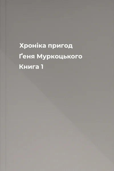 Хроніка пригод Ґеня Муркоцького Книга 1