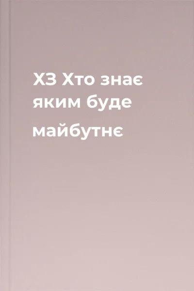 ХЗ Хто знає яким буде майбутнє