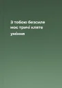 З тобою безсиле моє тричі кляте уміння