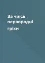 За чиїсь первородні гріхи
