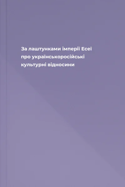 За лаштунками імперії Есеї про українськоросійські культурні відносини