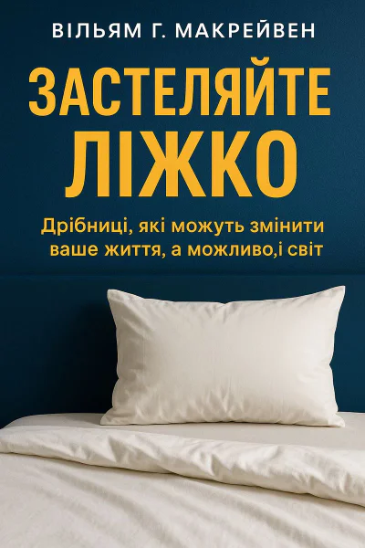 Застеляйте ліжко Дрібниці які можуть змінити ваше життя а можливо і світ