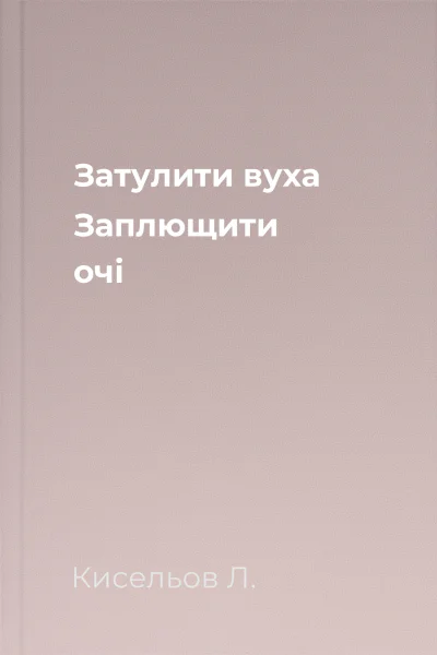 Затулити вуха Заплющити очі
