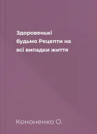 Здоровенькі будьмо Рецепти на всі випадки життя