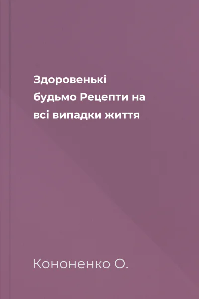 Здоровенькі будьмо Рецепти на всі випадки життя