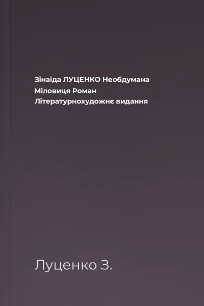 Зінаїда ЛУЦЕНКО Необдумана Міловиця Роман Літературнохудожнє видання