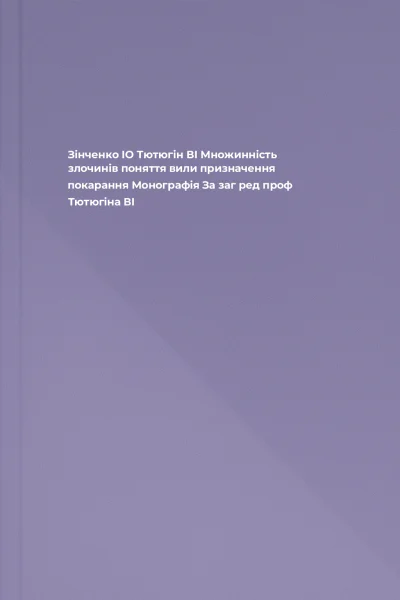 Зінченко ІО Тютюгін ВІ Множинність злочинів поняття вили призначення покарання Монографія  За заг ред проф Тютюгіна ВІ