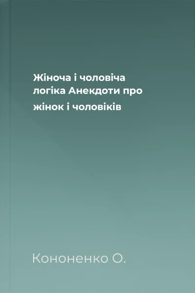 Жіноча і чоловіча логіка Анекдоти про жінок і чоловіків