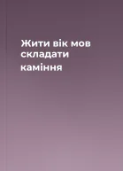 Жити вік мов складати каміння