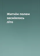 Житнім полем засміялось літо