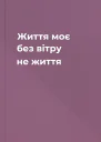 Життя моє без вітру  не життя