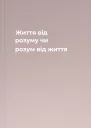 Життя від розуму чи розум від життя