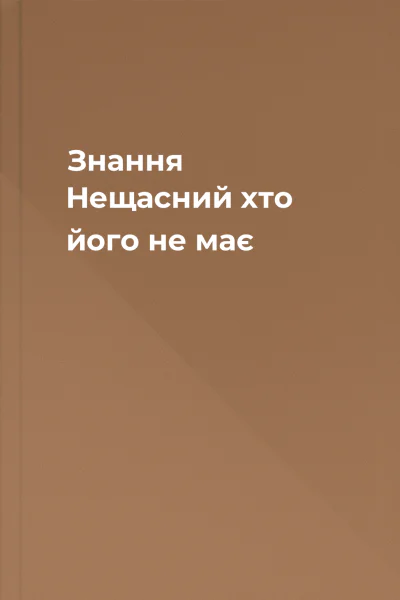 Знання Нещасний хто його не має