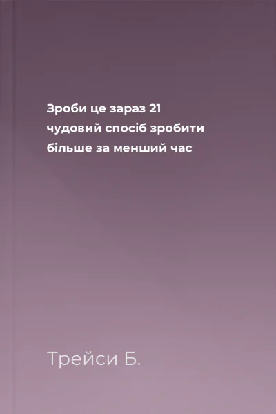 Зроби це зараз 21 чудовий спосіб зробити більше за менший час